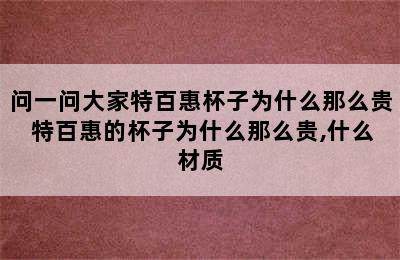 问一问大家特百惠杯子为什么那么贵 特百惠的杯子为什么那么贵,什么材质